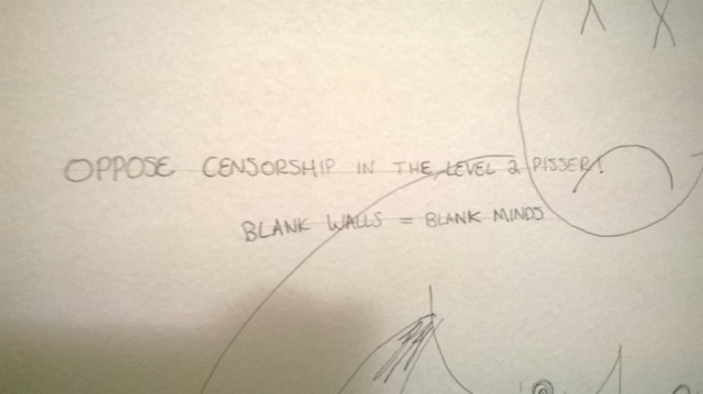 "OPPOSE CENSORSHIP IN THE LEVEL 2 PISSER, BLANK WALLS = BLANK MINDS"
