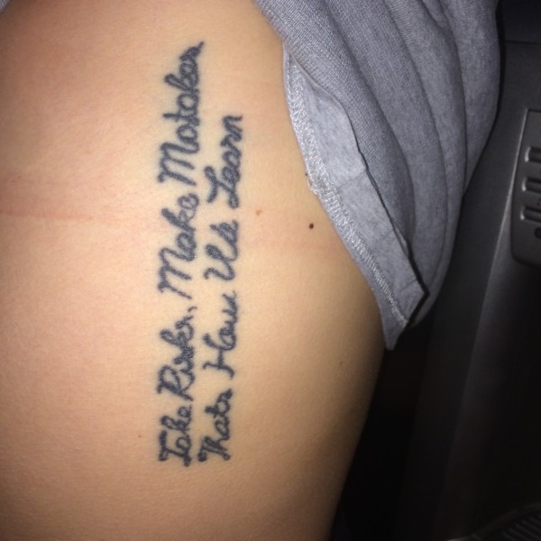 "I was in Thailand, and i'd wanted this quote for ages. I was too drunk to write it myself, so i let the thai man do it. Sadly its spelt wrong, and you can barely read it"