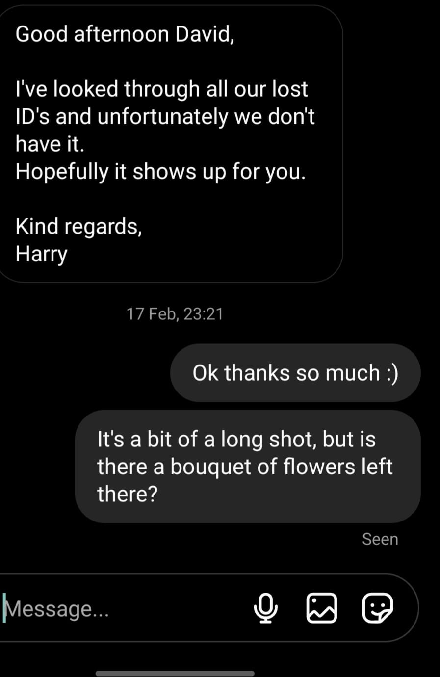 Instagram messages:Club worker: HI David, sorry we couldn't find your id. David: No worries. Bit of a long shot but is there a bouquet of flowers left there?