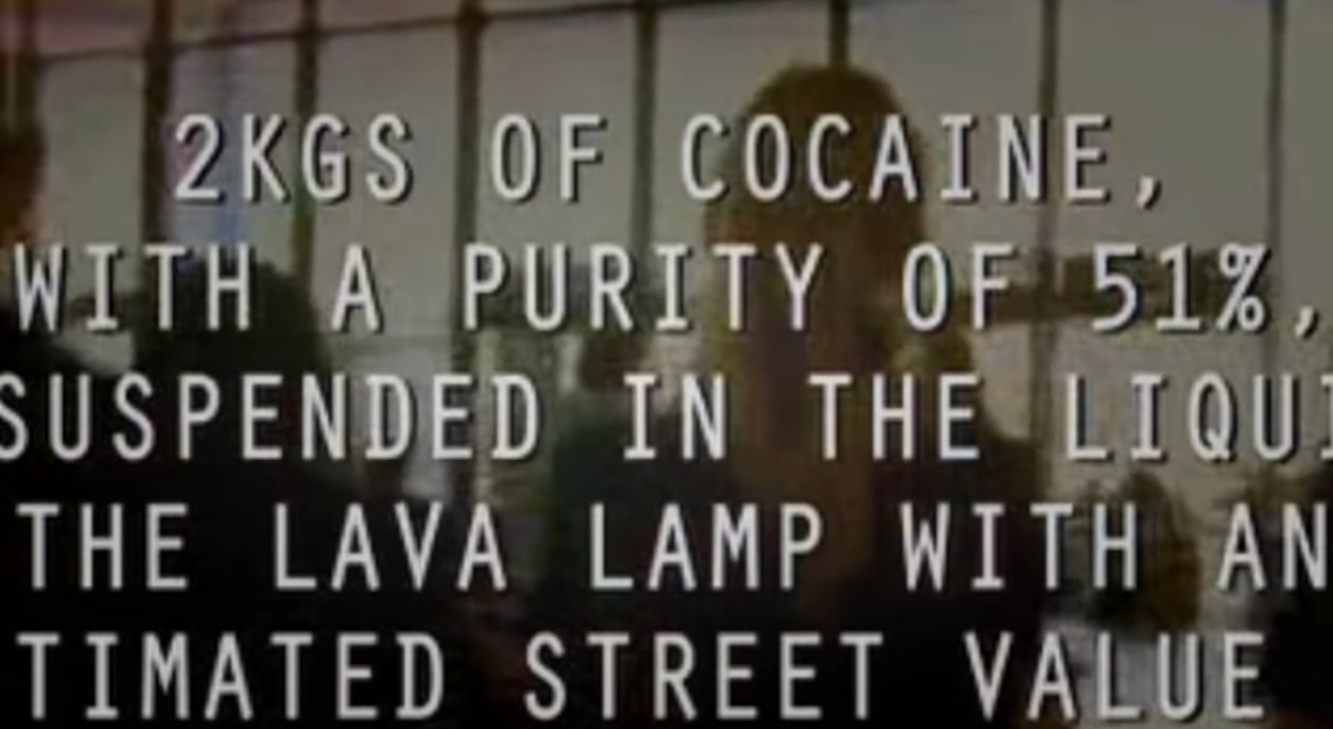 And what was the cocaine doing in the lava lamp?